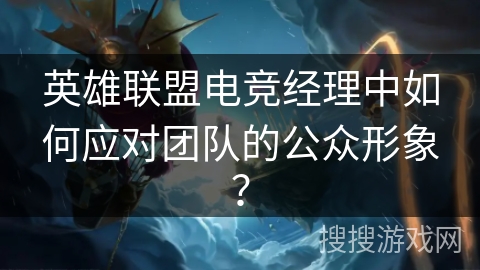 英雄联盟电竞经理中如何应对团队的公众形象？