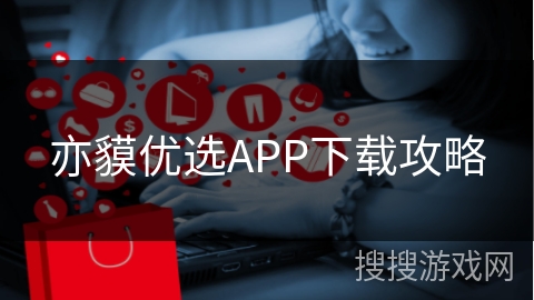 亦貘优选APP下载攻略