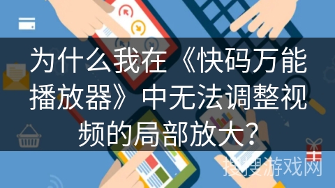 为什么我在《快码万能播放器》中无法调整视频的局部放大？