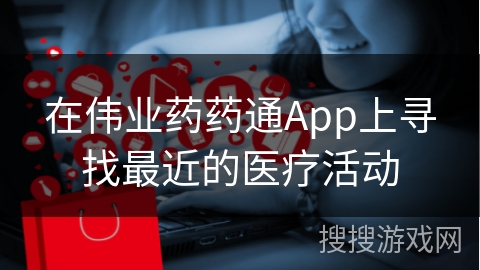 在伟业药药通App上寻找最近的医疗活动