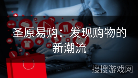 圣原易购：发现购物的新潮流