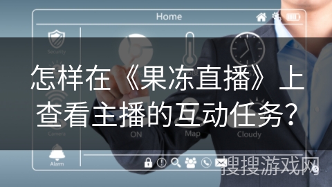 怎样在《果冻直播》上查看主播的互动任务？