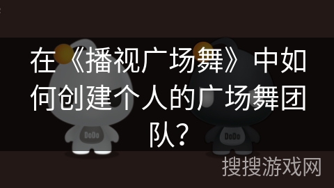 在《播视广场舞》中如何创建个人的广场舞团队? 在《播视广场舞》中如何创建个人的广场舞团队?