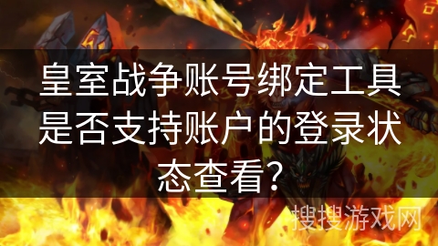 皇室战争账号绑定工具是否支持账户的登录状态查看？