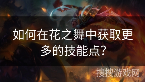 如何在花之舞中获取更多的技能点？