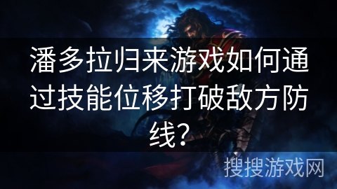 潘多拉归来游戏如何通过技能位移打破敌方防线？