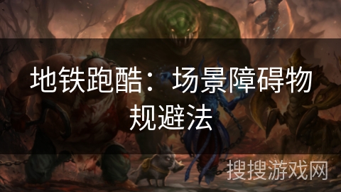 地铁跑酷:场景障碍物规避法 地铁跑酷:场景障碍物规避法