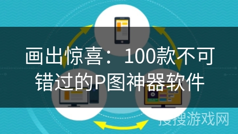 画出惊喜：100款不可错过的P图神器软件