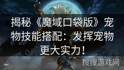 揭秘《魔域口袋版》宠物技能搭配:发挥宠物更大实力! 揭秘《魔域口袋版》宠物技能搭配:发挥宠物更大实力!