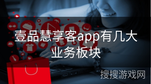 壹品慧享客app有几大业务板块