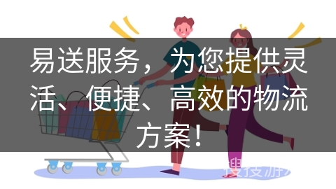 易送服务，为您提供灵活、便捷、高效的物流方案！