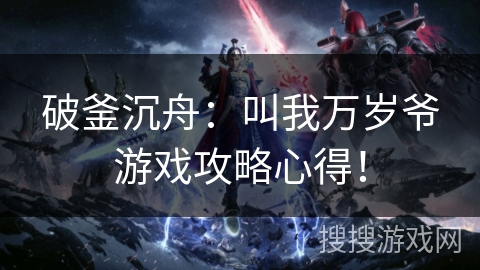 破釜沉舟:叫我万岁爷游戏攻略心得! 破釜沉舟:叫我万岁爷游戏攻略心得!