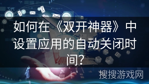 如何在《双开神器》中设置应用的自动关闭时间？