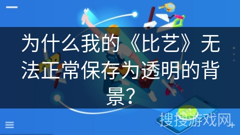 为什么我的《比艺》无法正常保存为透明的背景？