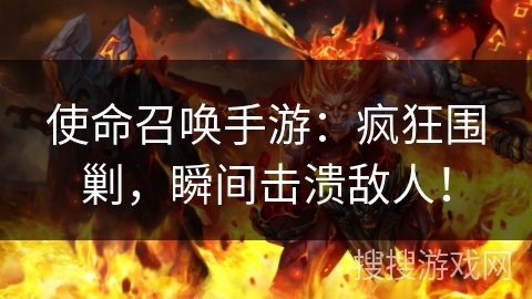 使命召唤手游:疯狂围剿,瞬间击溃敌人! 使命召唤手游:疯狂围剿,瞬间击溃敌人!