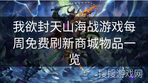 我欲封天山海战游戏每周免费刷新商城物品一览