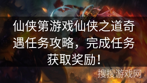 仙侠第游戏仙侠之道奇遇任务攻略，完成任务获取奖励！