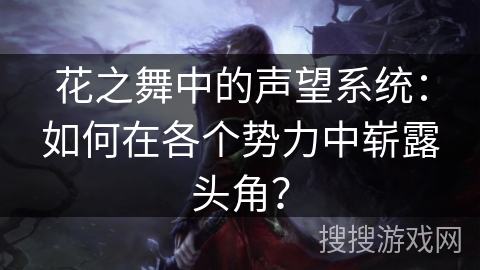 花之舞中的声望系统：如何在各个势力中崭露头角？