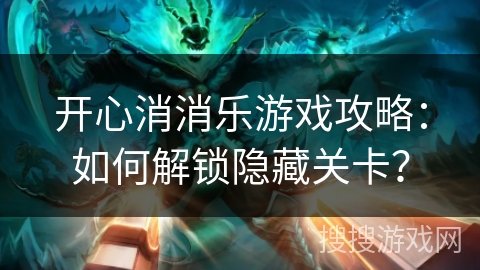 开心消消乐游戏攻略：如何解锁隐藏关卡？