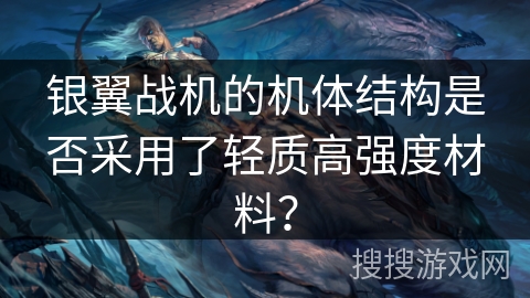 银翼战机的机体结构是否采用了轻质高强度材料？