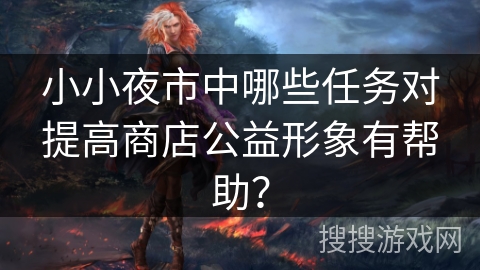 小小夜市中哪些任务对提高商店公益形象有帮助？