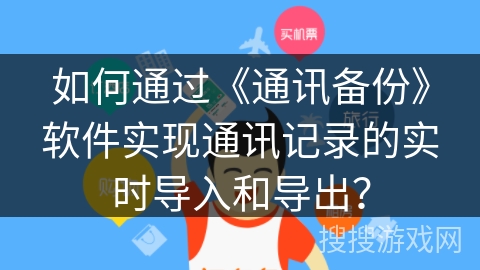 如何通过《通讯备份》软件实现通讯记录的实时导入和导出？