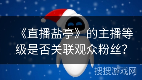 《直播盐亭》的主播等级是否关联观众粉丝？