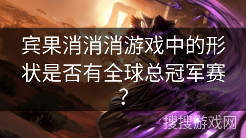 宾果消消消游戏中的形状是否有全球总冠军赛？