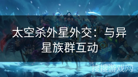 太空杀外星外交：与异星族群互动