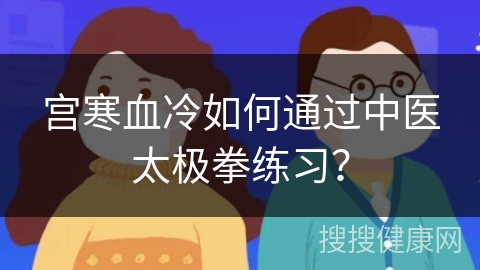 宫寒血冷如何通过中医太极拳练习？