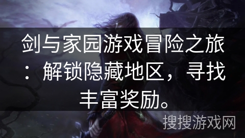 剑与家园游戏冒险之旅:解锁隐藏地区,寻找丰富奖励。 剑与家园游戏冒险之旅:解锁隐藏地区,寻找丰富奖励。