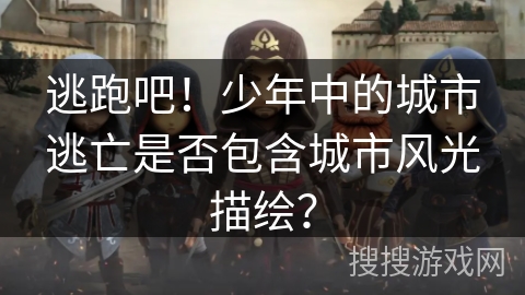 逃跑吧！少年中的城市逃亡是否包含城市风光描绘？