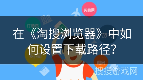 在《淘搜浏览器》中如何设置下载路径？