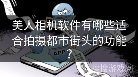 美人相机软件有哪些适合拍摄都市街头的功能？