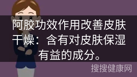 阿胶功效作用改善皮肤干燥：含有对皮肤保湿有益的成分。