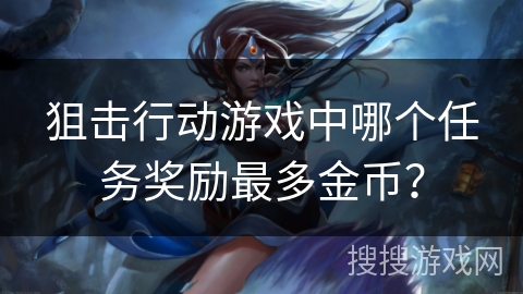 狙击行动游戏中哪个任务奖励最多金币？