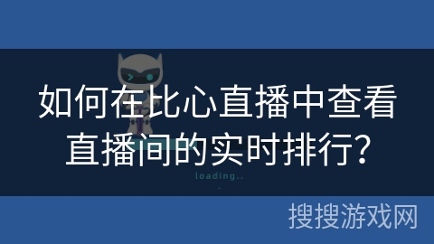 如何在比心直播中查看直播间的实时排行? 如何在比心直播中查看直播间的实时排行?