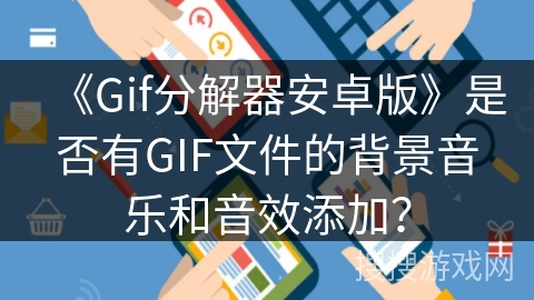 《Gif分解器安卓版》是否有GIF文件的背景音乐和音效添加？