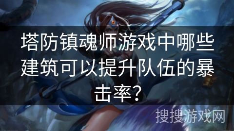 塔防镇魂师游戏中哪些建筑可以提升队伍的暴击率？
