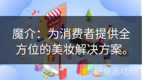 魔介：为消费者提供全方位的美妆解决方案。