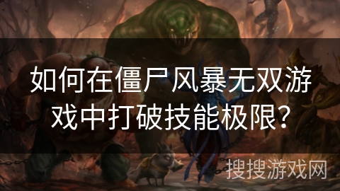 如何在僵尸风暴无双游戏中打破技能极限？