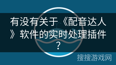 有没有关于《配音达人》软件的实时处理插件? 有没有关于《配音达人》软件的实时处理插件?