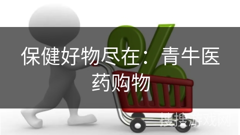 保健好物尽在：青牛医药购物