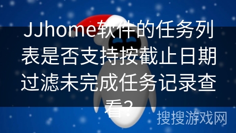 JJhome软件的任务列表是否支持按截止日期过滤未完成任务记录查看？