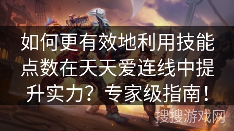 如何更有效地利用技能点数在天天爱连线中提升实力？专家级指南！
