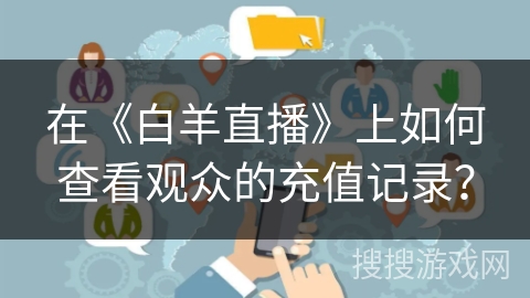 在《白羊直播》上如何查看观众的充值记录? 在《白羊直播》上如何查看观众的充值记录?