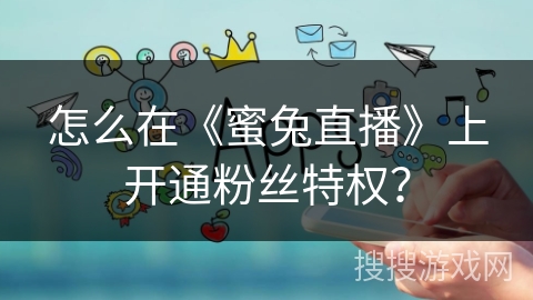 怎么在《蜜兔直播》上开通粉丝特权？