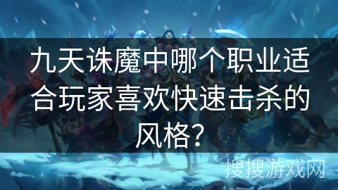 九天诛魔中哪个职业适合玩家喜欢快速击杀的风格？