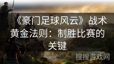 《豪门足球风云》战术黄金法则:制胜比赛的关键 《豪门足球风云》战术黄金法则:制胜比赛的关键