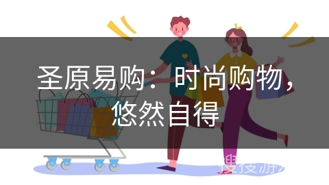 圣原易购:时尚购物,悠然自得 圣原易购:时尚购物,悠然自得